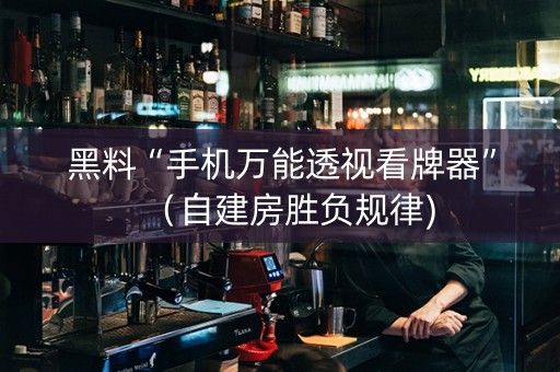 黑料“手机万能透视看牌器”（自建房胜负规律)