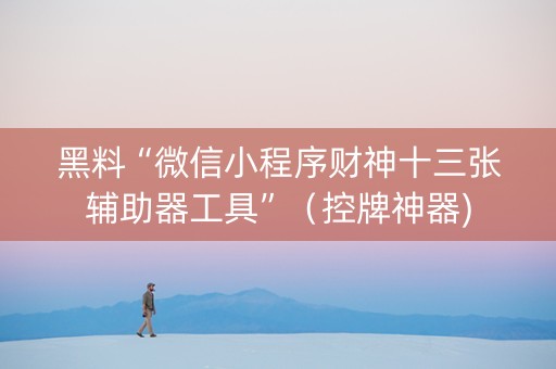 黑料“微信小程序财神十三张辅助器工具”（控牌神器)