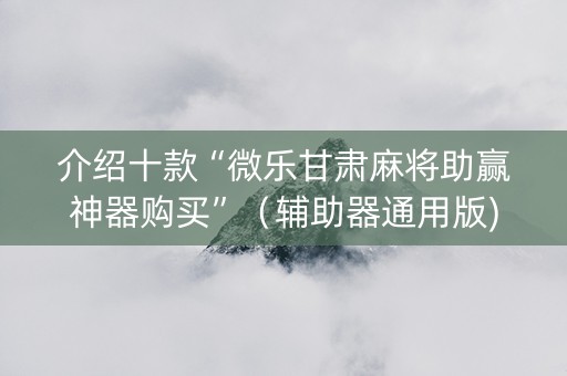 介绍十款“微乐甘肃麻将助赢神器购买”（辅助器通用版)