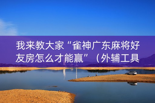 我来教大家“雀神广东麻将好友房怎么才能赢”（外辅工具)