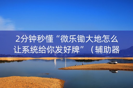 2分钟秒懂“微乐锄大地怎么让系统给你发好牌”（辅助器通用版)