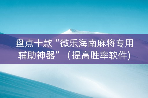 盘点十款“微乐海南麻将专用辅助神器”（提高胜率软件)