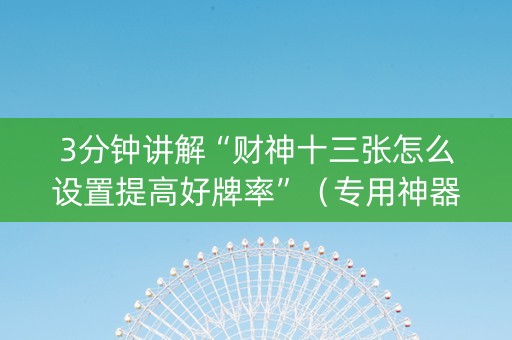 3分钟讲解“财神十三张怎么设置提高好牌率”（专用神器下载)