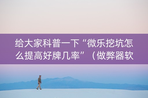 给大家科普一下“微乐挖坑怎么提高好牌几率”（做弊器软件下载)