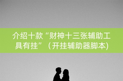 介绍十款“财神十三张辅助工具有挂”（开挂辅助器脚本)