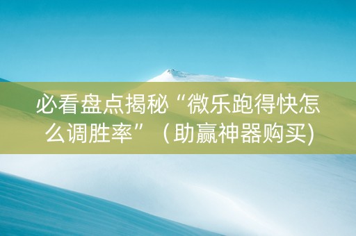 必看盘点揭秘“微乐跑得快怎么调胜率”（助赢神器购买)