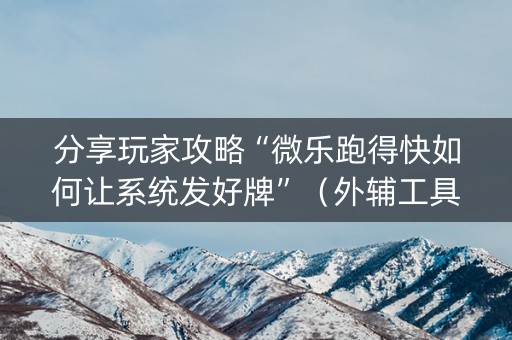 分享玩家攻略“微乐跑得快如何让系统发好牌”（外辅工具)