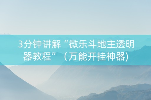 3分钟讲解“微乐斗地主透明器教程”（万能开挂神器)