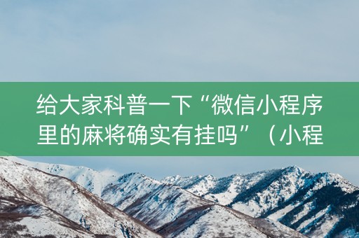 给大家科普一下“微信小程序里的麻将确实有挂吗”（小程序怎么才会赢)