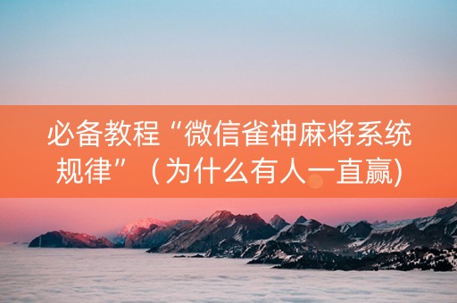 必备教程“微信雀神麻将系统规律”（为什么有人一直赢)