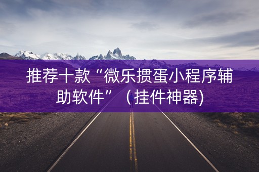 推荐十款“微乐掼蛋小程序辅助软件”（挂件神器)