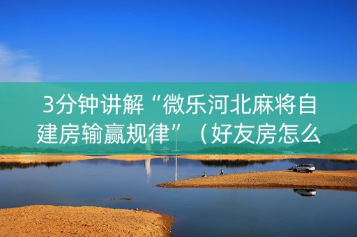 3分钟讲解“微乐河北麻将自建房输赢规律”（好友房怎么才能赢)
