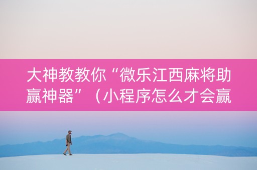大神教教你“微乐江西麻将助赢神器”（小程序怎么才会赢)