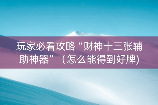 玩家必看攻略“财神十三张辅助神器”（怎么能得到好牌)