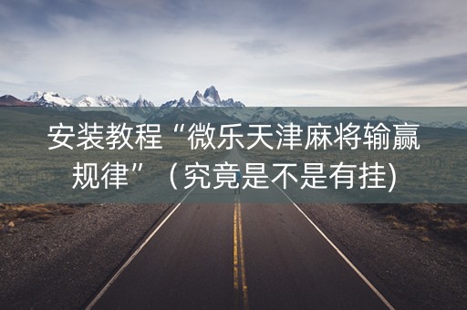 安装教程“微乐天津麻将输赢规律”（究竟是不是有挂)