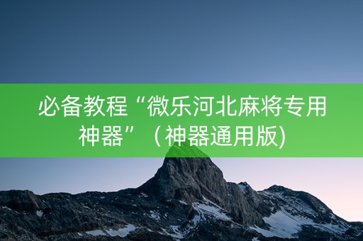 必备教程“微乐河北麻将专用神器”（神器通用版)