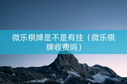 微乐棋牌是不是有挂（微乐棋牌收费吗）
