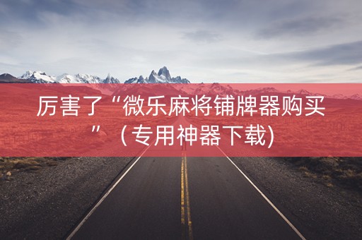厉害了“微乐麻将铺牌器购买”（专用神器下载)