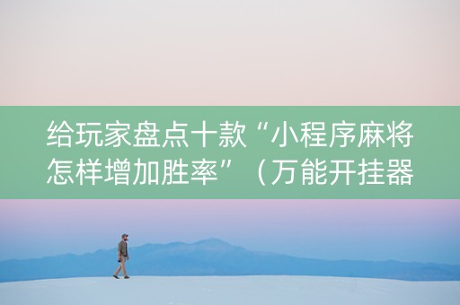 给玩家盘点十款“小程序麻将怎样增加胜率”（万能开挂器)