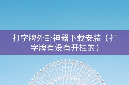 打字牌外卦神器下载安装（打字牌有没有开挂的）