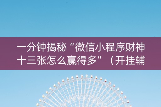 一分钟揭秘“微信小程序财神十三张怎么赢得多”（开挂辅助脚本)