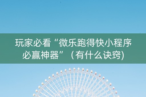 玩家必看“微乐跑得快小程序必赢神器”（有什么诀窍)