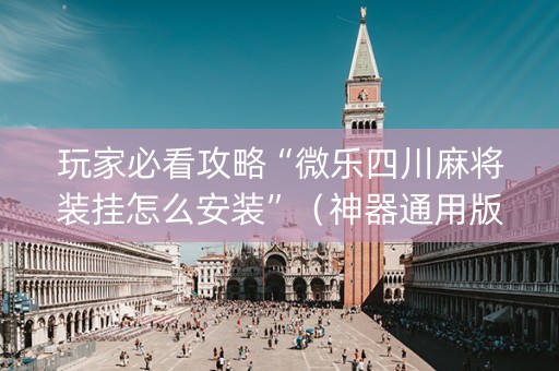 玩家必看攻略“微乐四川麻将装挂怎么安装”（神器通用版)