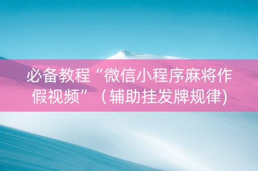 必备教程“微信小程序麻将作假视频”（辅助挂发牌规律)