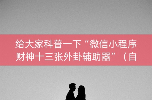 给大家科普一下“微信小程序财神十三张外卦辅助器”（自建房怎么赢)