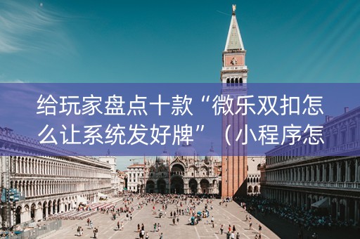 给玩家盘点十款“微乐双扣怎么让系统发好牌”（小程序怎么才会赢)