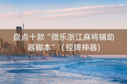 盘点十款“微乐浙江麻将辅助器脚本”（控牌神器)