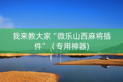 我来教大家“微乐山西麻将插件”（专用神器)