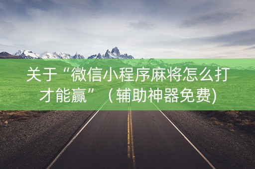 关于“微信小程序麻将怎么打才能赢”（辅助神器免费)