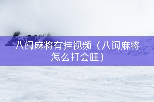 八闽麻将有挂视频（八闽麻将怎么打会旺）
