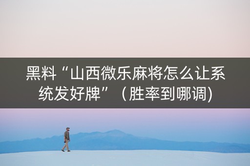 黑料“山西微乐麻将怎么让系统发好牌”（胜率到哪调)