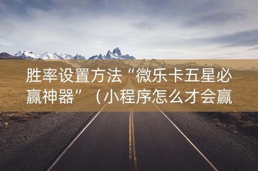 胜率设置方法“微乐卡五星必赢神器”（小程序怎么才会赢)