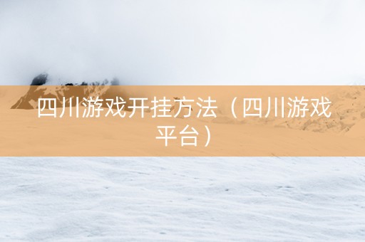四川游戏开挂方法（四川游戏平台）