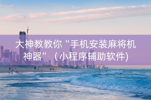 大神教教你“手机安装麻将机神器”（小程序辅助软件)
