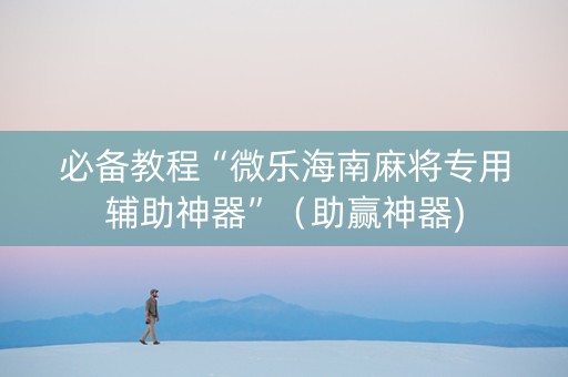 必备教程“微乐海南麻将专用辅助神器”（助赢神器)