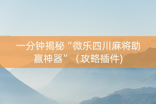 一分钟揭秘“微乐四川麻将助赢神器”（攻略插件)