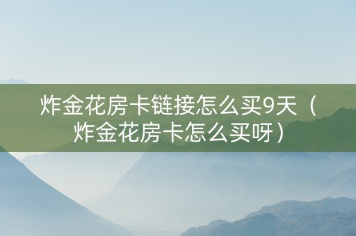 炸金花房卡链接怎么买9天（炸金花房卡怎么买呀）