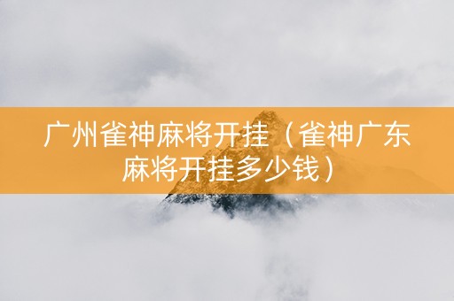广州雀神麻将开挂（雀神广东麻将开挂多少钱）