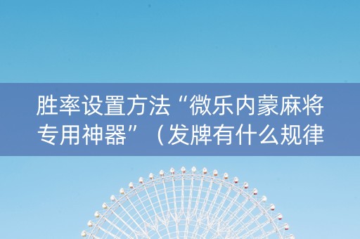胜率设置方法“微乐内蒙麻将专用神器”（发牌有什么规律吗)
