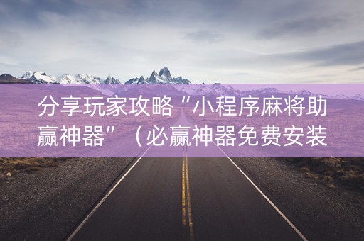分享玩家攻略“小程序麻将助赢神器”（必赢神器免费安装)