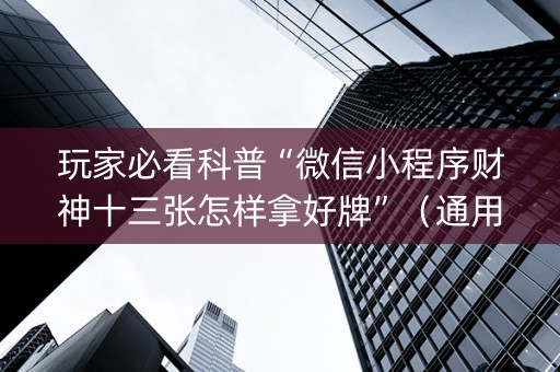 玩家必看科普“微信小程序财神十三张怎样拿好牌”（通用挂软件多少钱)