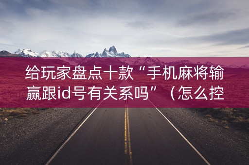 给玩家盘点十款“手机麻将输赢跟id号有关系吗”（怎么控制输赢)
