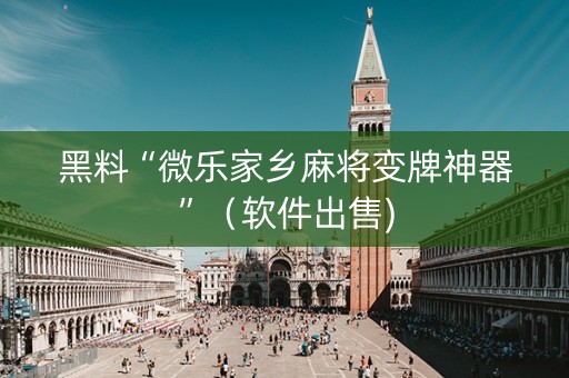 黑料“微乐家乡麻将变牌神器”（软件出售)