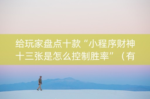 给玩家盘点十款“小程序财神十三张是怎么控制胜率”（有什么诀窍)
