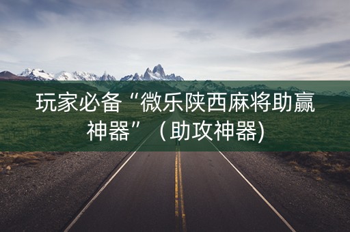 玩家必备“微乐陕西麻将助赢神器”（助攻神器)
