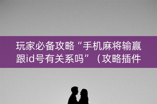 玩家必备攻略“手机麻将输赢跟id号有关系吗”（攻略插件)